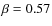 $\beta=0.57$