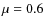 $\mu=0.6$