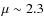 $\mu\sim2.3$