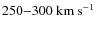 $250{-}300~\rm km~s^{-1}$