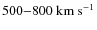 $500{-}800~\rm km~s^{-1}$