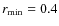 $r_{\rm min}=0.4$