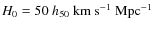 $H_0=50~h_{50}~\rm km~s^{-1}~{\rm Mpc}^{-1}$