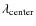 $\lambda_{\rm center}$