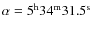 $\alpha = 5^{\rm h} 34^{\rm m} 31.5^{\rm s}$