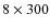 $8\times300$