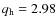 $q_{\rm {h}}=2.98$