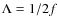 $\Lambda = 1/2f$
