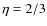 $\eta = 2/3$