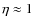 $\eta \approx 1$