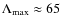 $\Lambda_{\rm max}
\approx 65$