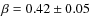 $\beta = 0.42 \pm 0.05$