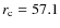 $r_{\rm c} = 57.1$