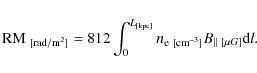\begin{displaymath}
{\rm RM_{~[rad/m^2]}}=812\int_{0}^{L_{\rm [kpc]}}n_{\rm e~[cm^{-3}]}B_{\parallel~[\mu G]}{\rm d}l.
\end{displaymath}