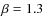 $\beta=1.3$