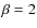 $\beta=2$