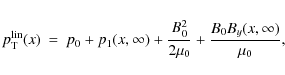 \begin{eqnarray*}p^{\rm lin}_{\rm T}(x)&=&p_0+p_1(x,\infty)+\frac{B_0^2}{2\mu_0}+\frac{B_0B_y(x,\infty)}{\mu_0},
\end{eqnarray*}