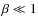 $\beta\ll 1$