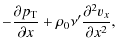 $\displaystyle -\frac{\partial p_{\rm T}}{\partial x}+\rho_0\nu^{\prime}\frac{\partial^2 v_x}{\partial x^2},$