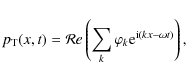\begin{displaymath}p_{\rm T}(x,t)=\mathcal{R}e\left(\sum_k\varphi_k{\rm e}^{{\rm i}(kx-\omega t)}\right),
\end{displaymath}