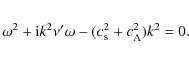 \begin{eqnarray*}\omega^2+{\rm i}k^2\nu^{\prime}\omega-(c^2_{\rm s}+c^2_{\rm A})k^2=0. \nonumber
\end{eqnarray*}