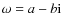 $\omega=a-b{\rm i}$