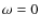 $\omega=0$
