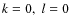 $k=0,\;l=0$