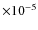 $\times 10^{-5}$