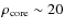 $\rho_{\rm core} \sim 20$