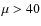 $\mu >
40$