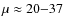 $\mu \approx 20{-}37$