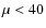 $\mu < 40$