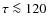 $\tau \la 120$