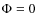 $\Phi=0$
