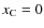 $x_{\rm C}=0$