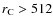 $r_{\rm C}> 512$