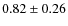 $0.82 \pm0.26$