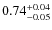 $\rm0.74_{-0.05}^{+0.04}$