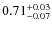 $\rm0.71_{-0.07}^{+0.03}$