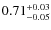 $\rm0.71_{-0.05}^{+0.03}$