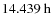$14.439~{\rm h}$