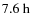 $7.6~{\rm h}$