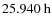 $25.940~{\rm h}$