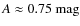 $A \approx 0.75~\rm {mag}$