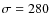 $\sigma =280$