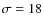 $\sigma =18$