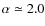 $\alpha\simeq 2.0$