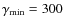 $\gamma_{\rm min}=300$