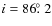 $i = 86\hbox{$.\!\!^\circ$ }2$